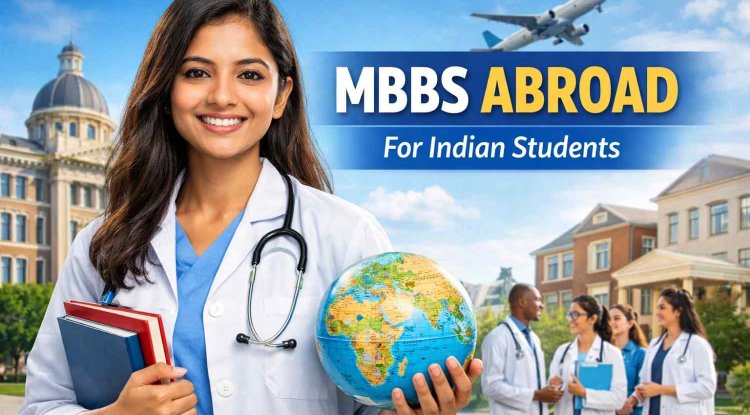MBBS Abroad for Indian Students 2026: Admission Process, Top Colleges, Fees & Eligibility (Complete Guide)